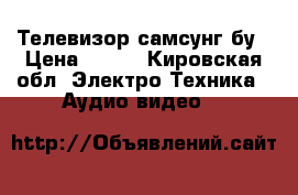 Телевизор самсунг бу › Цена ­ 500 - Кировская обл. Электро-Техника » Аудио-видео   